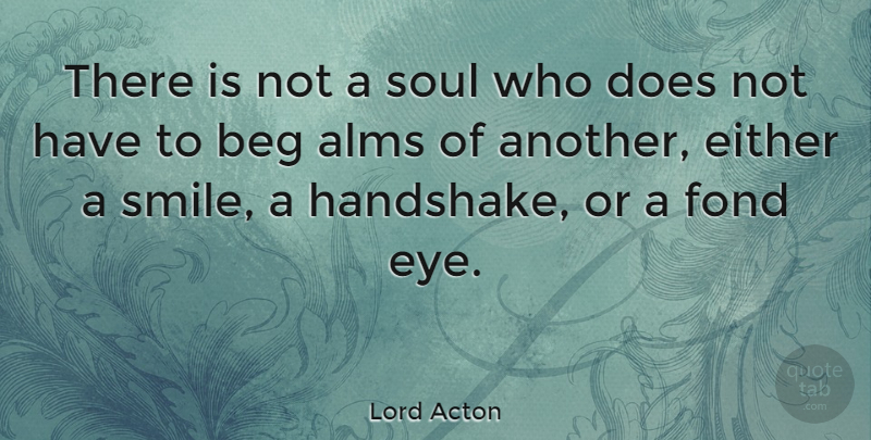 Lord Acton Quote About Smile, Eye, Soul: There Is Not A Soul...