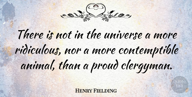 Henry Fielding Quote About Animal, Proud, Ridiculous: There Is Not In The...