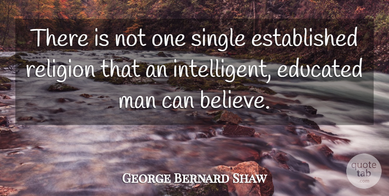 George Bernard Shaw Quote About Believe, Men, Intelligent: There Is Not One Single...