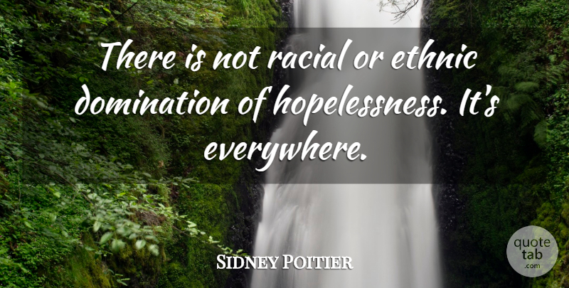 Sidney Poitier Quote About Hopeless, Hopelessness, Domination: There Is Not Racial Or...