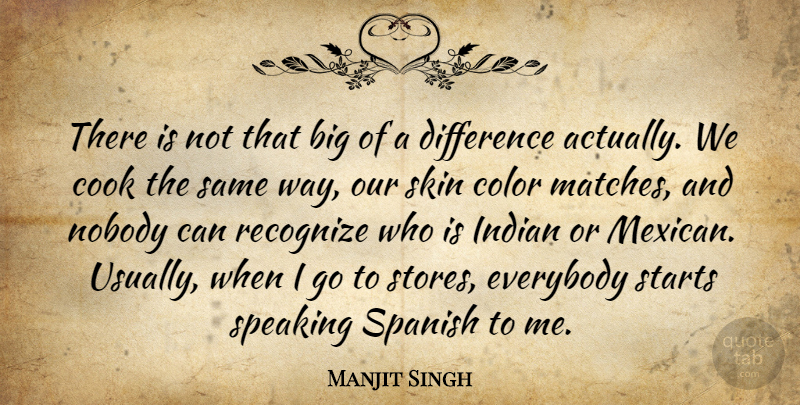 Manjit Singh Quote About Color, Cook, Difference, Everybody, Indian: There Is Not That Big...