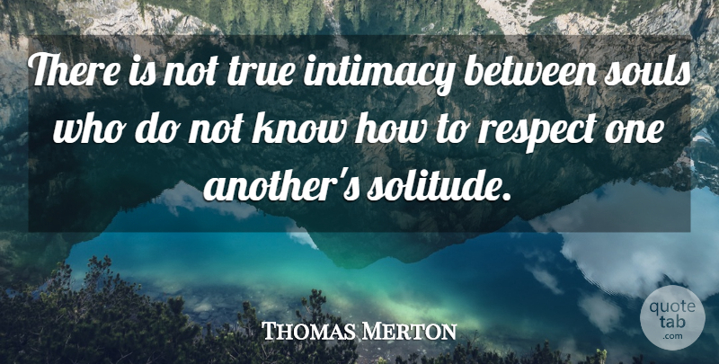Thomas Merton Quote About Soul, Solitude, Intimacy: There Is Not True Intimacy...