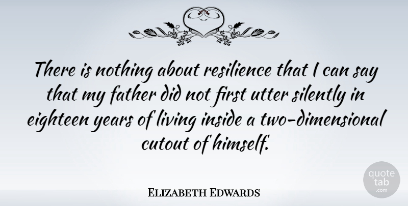 Elizabeth Edwards Quote About Father, Years, Two: There Is Nothing About Resilience...