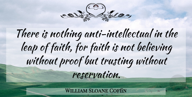 William Sloane Coffin Quote About Believe, Intellectual, Leap Of Faith: There Is Nothing Anti Intellectual...