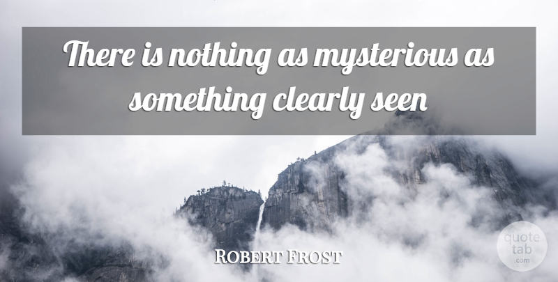 Robert Frost Quote About Clearly, Mysterious, Seen: There Is Nothing As Mysterious...