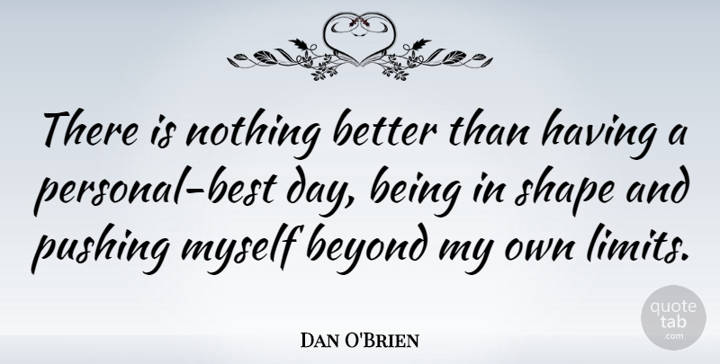 Dan O'Brien Quote About Limits, Pushing, Shapes: There Is Nothing Better Than...