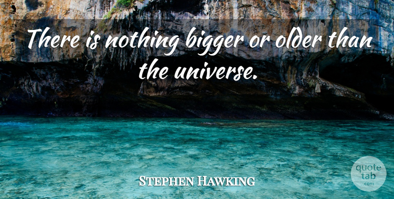 Stephen Hawking Quote About Bigger, Universe: There Is Nothing Bigger Or...