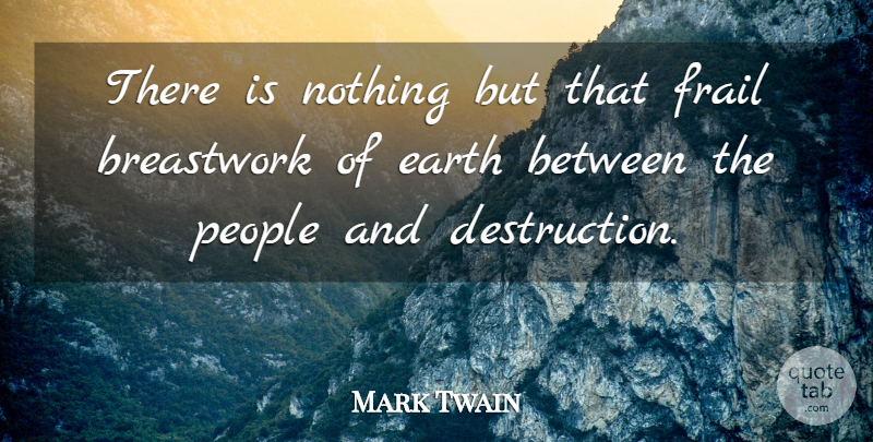 Mark Twain Quote About People, Earth, Destruction: There Is Nothing But That...