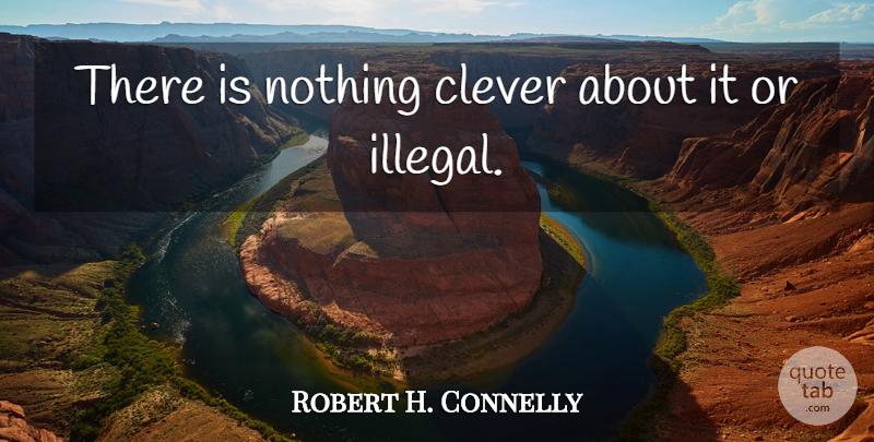 Robert H. Connelly Quote About Clever: There Is Nothing Clever About...