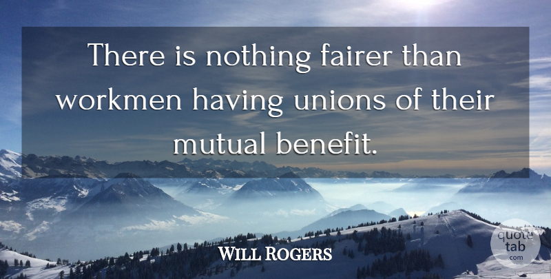 Will Rogers Quote About Mutual Benefit, Benefits, Unions: There Is Nothing Fairer Than...