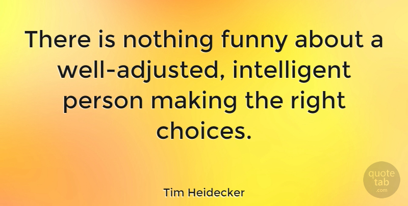 Tim Heidecker Quote About Intelligent, Choices, Wells: There Is Nothing Funny About...