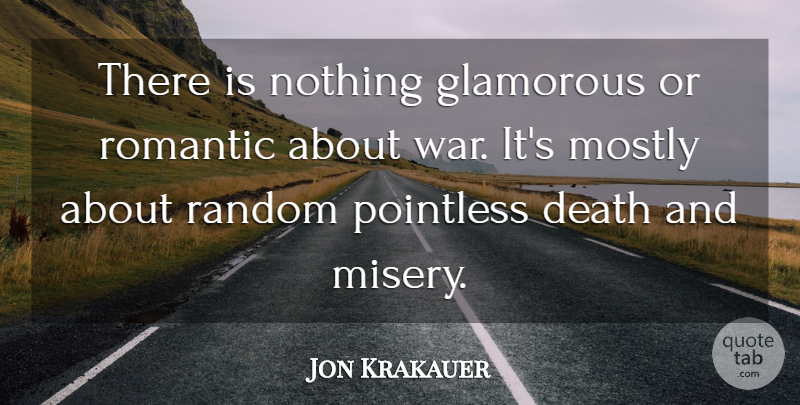 Jon Krakauer Quote About War, Misery, Glamorous: There Is Nothing Glamorous Or...