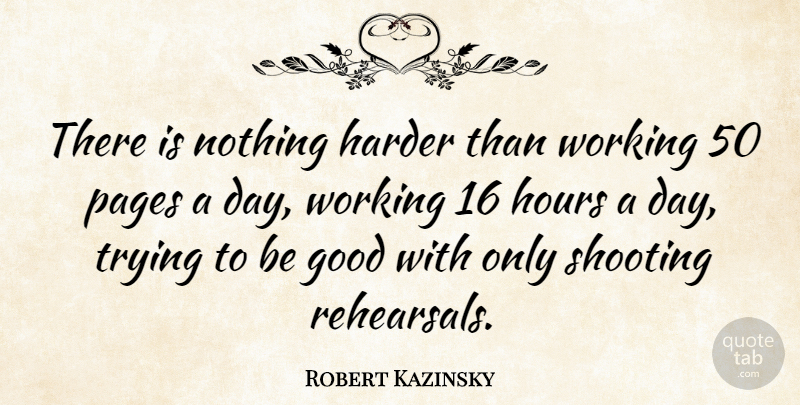 Robert Kazinsky Quote About Good, Harder, Hours, Pages, Shooting: There Is Nothing Harder Than...