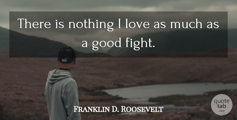 Franklin D. Roosevelt Quote About Fighting, Goal, Good Fight: There Is Nothing I Love...