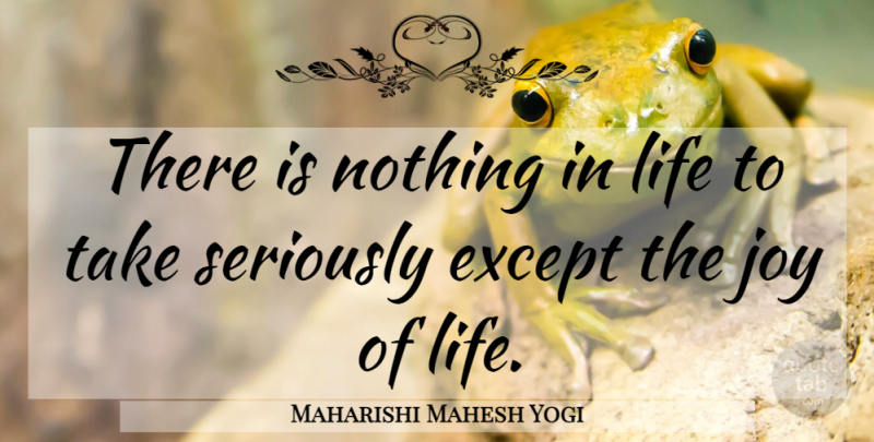 Maharishi Mahesh Yogi Quote About Joy, Joy Of Life: There Is Nothing In Life...