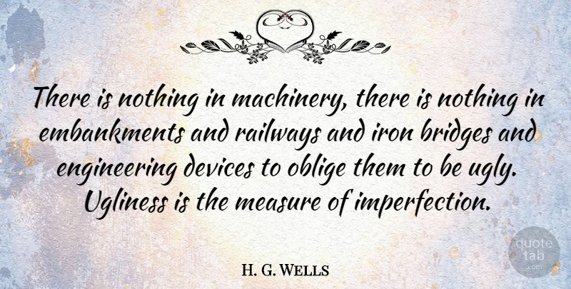 H. G. Wells Quote About Engineering, Bridges, Iron: There Is Nothing In Machinery...