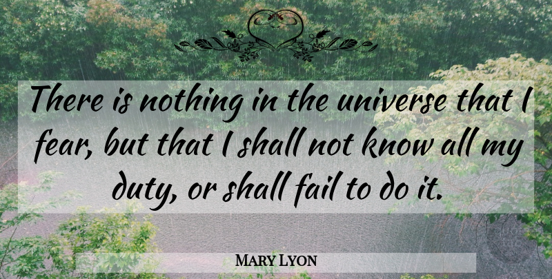 Mary Lyon Quote About Fail, Shall, Universe: There Is Nothing In The...