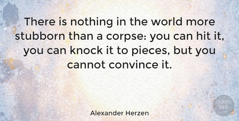 Alexander Herzen Quote About Pieces, Stubborn, World: There Is Nothing In The...