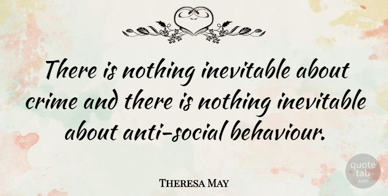 Theresa May Quote About Behaviour, Crime, Social: There Is Nothing Inevitable About...