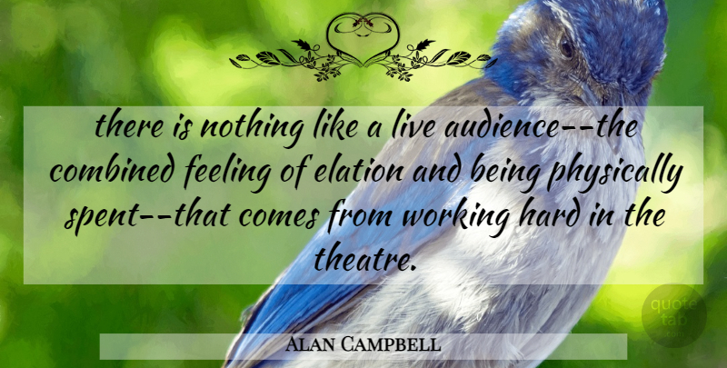 Alan Campbell Quote About Audiences, Combined, Elation, Feeling, Hard: There Is Nothing Like A...