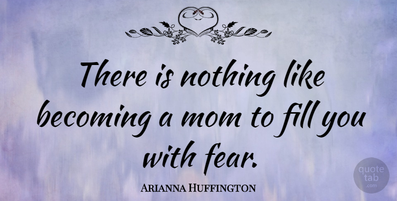 Arianna Huffington Quote About Mom, Becoming, Becoming A Mom: There Is Nothing Like Becoming...