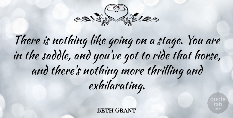 Beth Grant Quote About Thrilling: There Is Nothing Like Going...