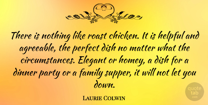 Laurie Colwin Quote About Dinner, Dish, Elegant, Family, Helpful: There Is Nothing Like Roast...