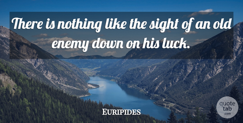 Euripides Quote About Sight, Luck, Enemy: There Is Nothing Like The...