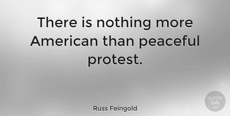 Russ Feingold Quote About Peaceful, Protest, Peaceful Protest: There Is Nothing More American...