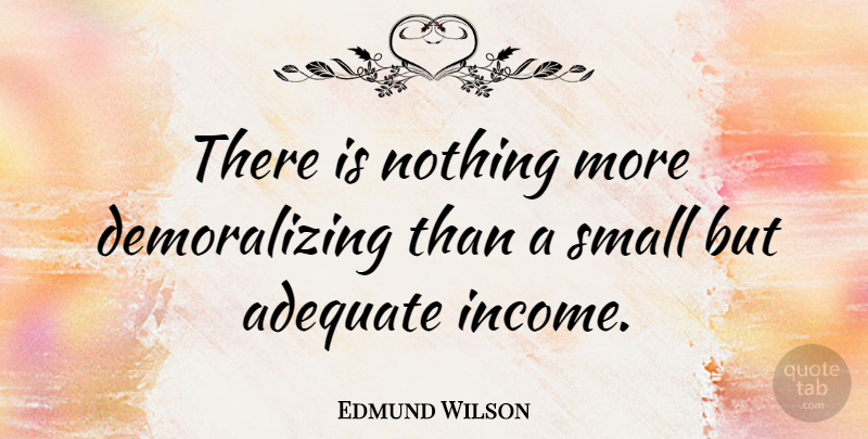 Edmund Wilson Quote About Money, Adequate, Income: There Is Nothing More Demoralizing...