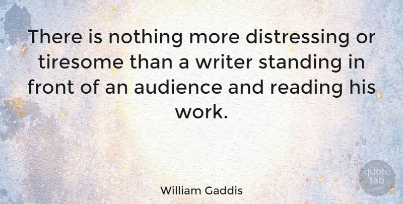 William Gaddis Quote About Reading, Standing Alone, Audience: There Is Nothing More Distressing...