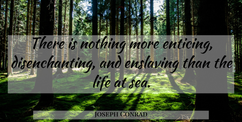 Joseph Conrad Quote About Sea, Sailing, Navy: There Is Nothing More Enticing...