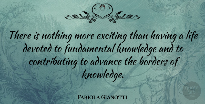 Fabiola Gianotti Quote About Advance, Borders, Devoted, Knowledge, Life: There Is Nothing More Exciting...