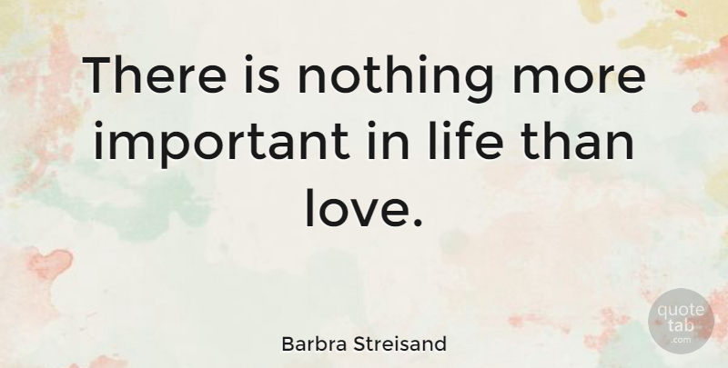 Barbra Streisand There Is Nothing More Important In Life Than Love Quotetab