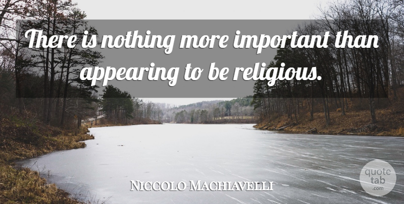 Niccolo Machiavelli Quote About Religious, Important, Appearing: There Is Nothing More Important...