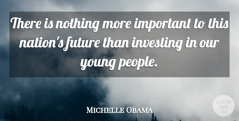 Michelle Obama Quote About People, Important, Investing: There Is Nothing More Important...
