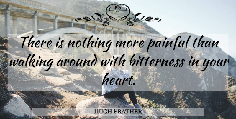 Hugh Prather Quote About Heart, Bitterness, Painful: There Is Nothing More Painful...