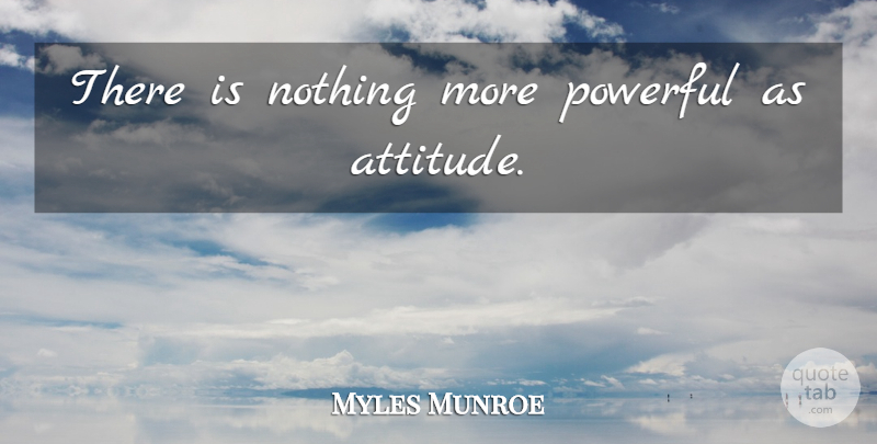 Myles Munroe Quote About Leadership, Powerful, Attitude: There Is Nothing More Powerful...