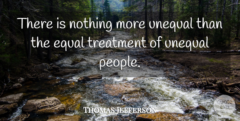 Thomas Jefferson Quote About Education, Equal Treatment, People: There Is Nothing More Unequal...
