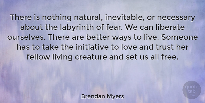 Brendan Myers Quote About Creature, Fear, Fellow, Initiative, Liberate: There Is Nothing Natural Inevitable...