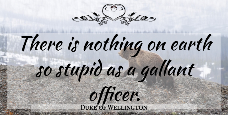 Duke of Wellington Quote About Stupid, War, Earth: There Is Nothing On Earth...