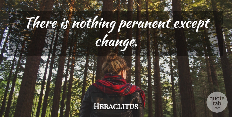 Heraclitus Quote About Change: There Is Nothing Peranent Except...