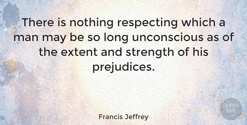 Francis Jeffrey Quote About Man, Respecting, Strength: There Is Nothing Respecting Which...