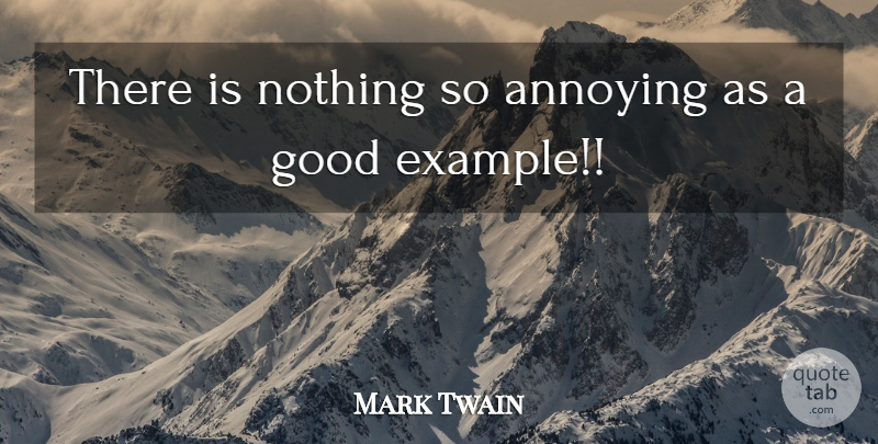 Mark Twain Quote About Example, Annoying, Good Examples: There Is Nothing So Annoying...