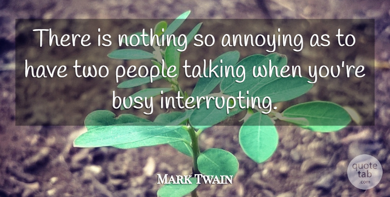 Mark Twain Quote About Annoying, Busy, People, Scholars And Scholarship, Talking: There Is Nothing So Annoying...