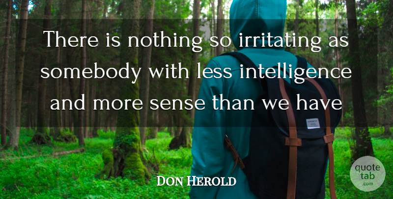 Don Herold Quote About Intelligence, Intelligence And Intellectuals, Irritating, Less, Somebody: There Is Nothing So Irritating...