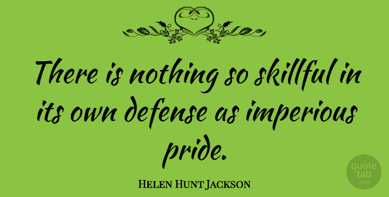 Helen Hunt Jackson Quote About Pride, Defense, Skillful: There Is Nothing So Skillful...