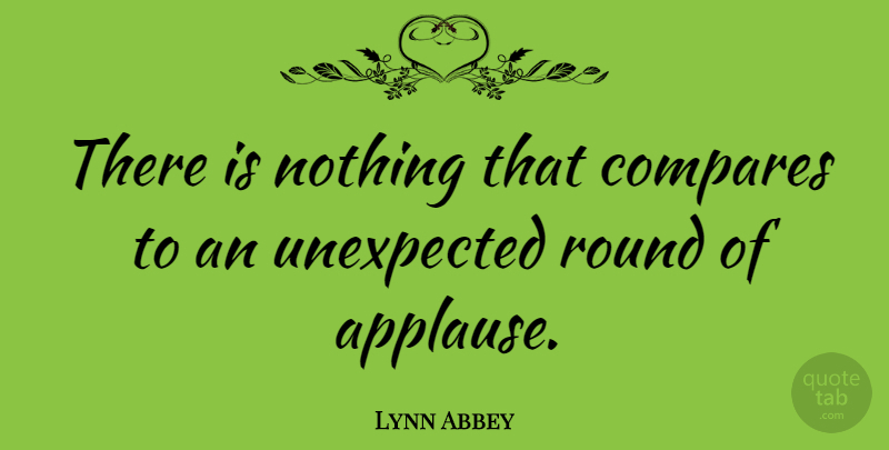 Lynn Abbey Quote About Unexpected, Applause, Compare: There Is Nothing That Compares...