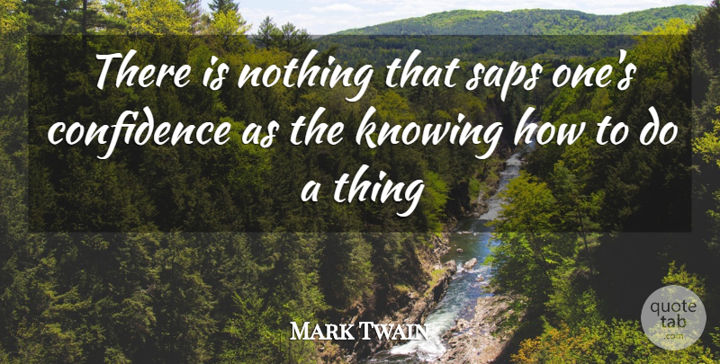 Mark Twain Quote About Confidence, Knowing, Sap: There Is Nothing That Saps...