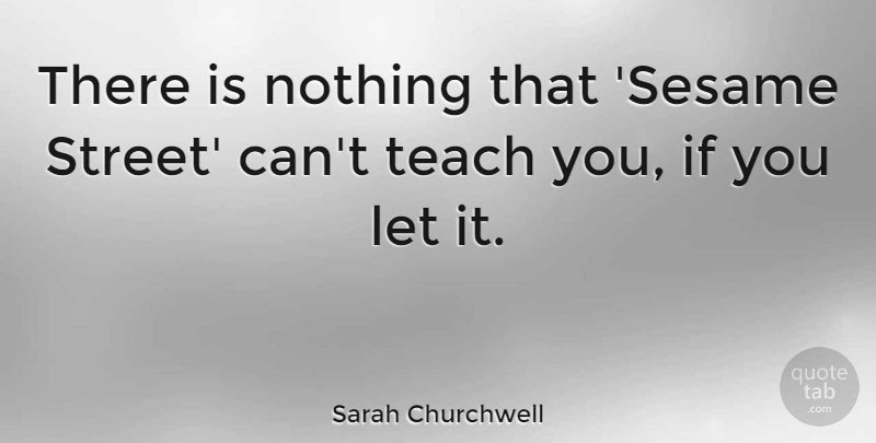 Sarah Churchwell Quote About Sesame Street, Teach, Streets: There Is Nothing That Sesame...